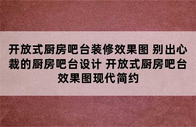 开放式厨房吧台装修效果图 别出心裁的厨房吧台设计 开放式厨房吧台效果图现代简约